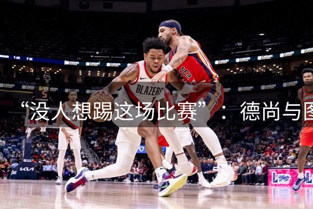 “没人想踢这场比赛”：德尚与图赫尔达成共识，英法大战成鸡肋