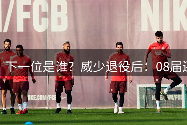 下一位是谁？威少退役后：08届还剩2人有合同3人完全自由！