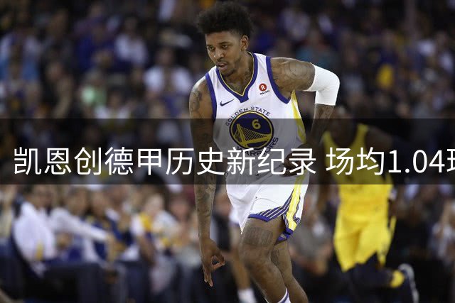 凯恩创德甲历史新纪录 场均1.04球冠绝群雄