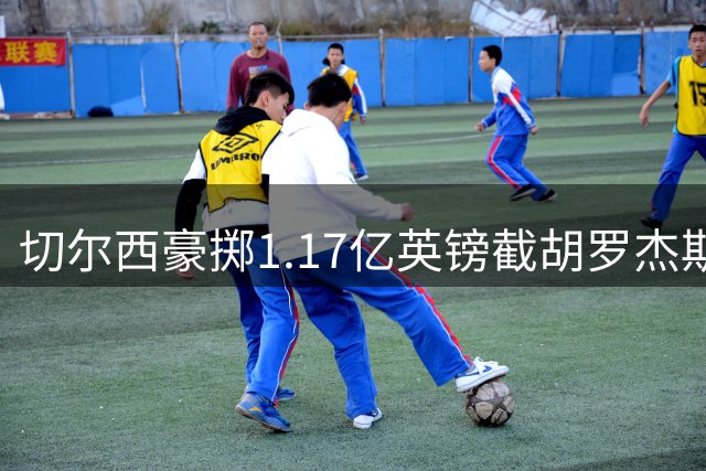 切尔西豪掷1.17亿英镑截胡罗杰斯 阿森纳因价格犹豫错失良机