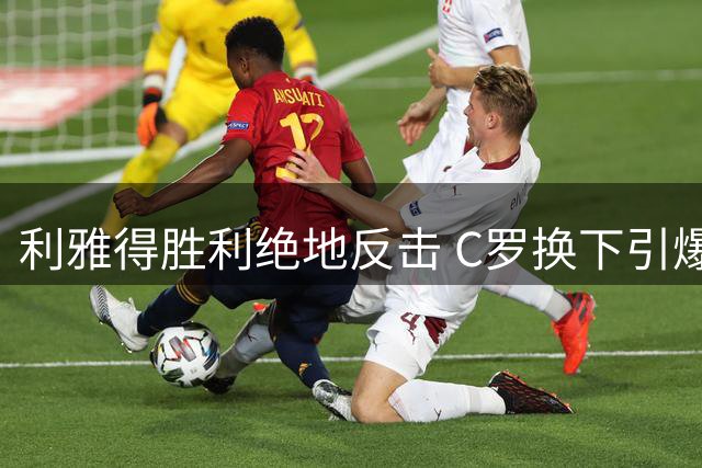 利雅得胜利绝地反击 C罗换下引爆战术革新讨论