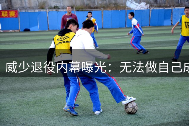 威少退役内幕曝光：无法做自己成关键因素