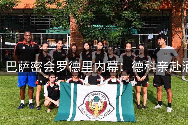 巴萨密会罗德里内幕：德科亲赴酒店谈判 弗里克战术说服成关键