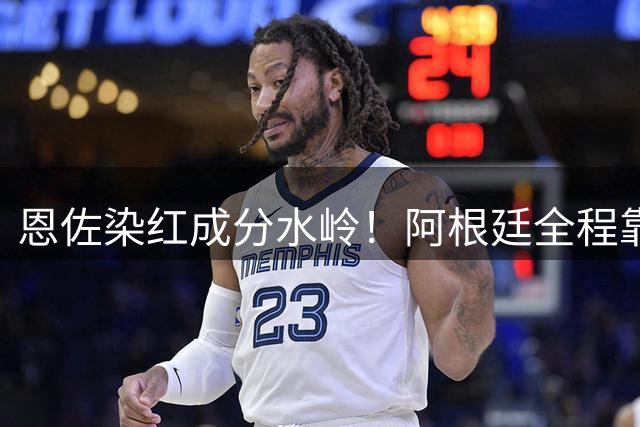 恩佐染红成分水岭！阿根廷全程靠门将续命，传控足球再度登顶！