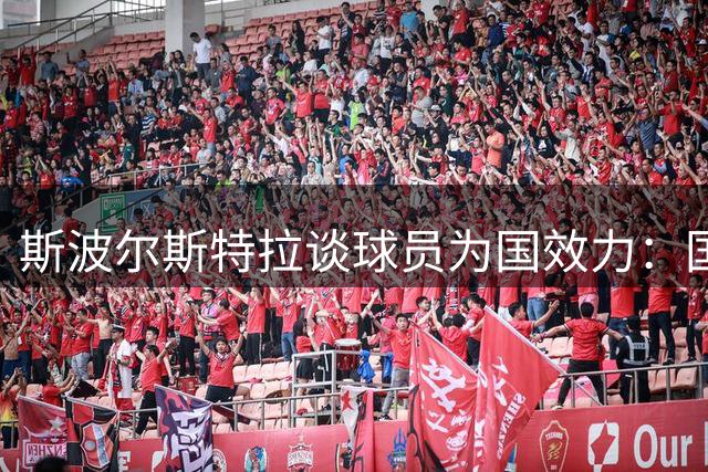 斯波尔斯特拉谈球员为国效力：国际赛事助力新赛季备战