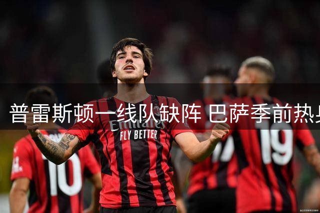 普雷斯顿一线队缺阵 巴萨季前热身赛无奈告吹