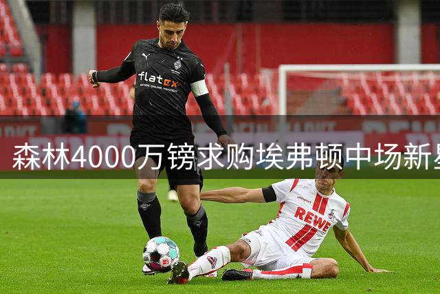 森林4000万镑求购埃弗顿中场新星阿姆斯特朗