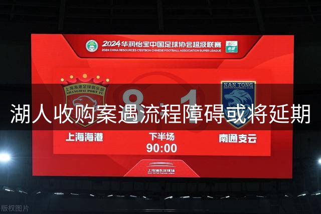湖人收购案遇流程障碍或将延期