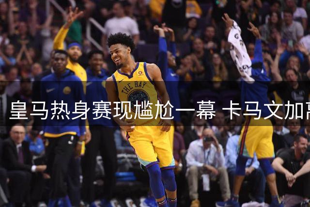 皇马热身赛现尴尬一幕 卡马文加离奇停球失误引热议