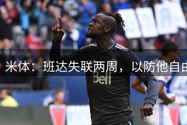 米体：班达失联两周，以防他自由离队莱切已启动续约条款