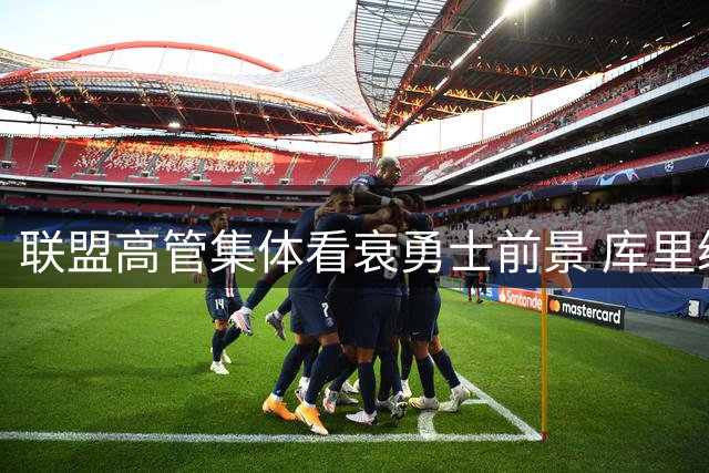 联盟高管集体看衰勇士前景 库里续约计划遭多方质疑