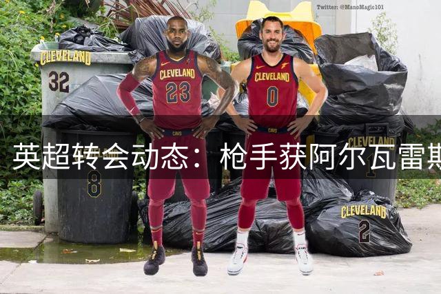 英超转会动态：枪手获阿尔瓦雷斯青睐，红军引援受阻，红魔瞄准后防