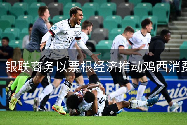银联商务以票根经济推动鸡西消费 东北足球联赛带热市场