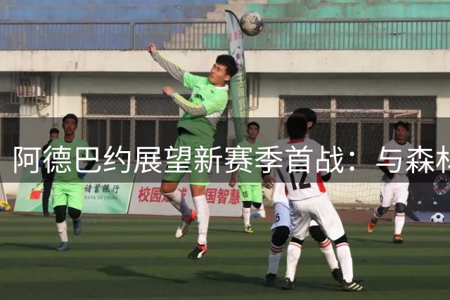 阿德巴约展望新赛季首战：与森林狼交手定会精彩纷呈