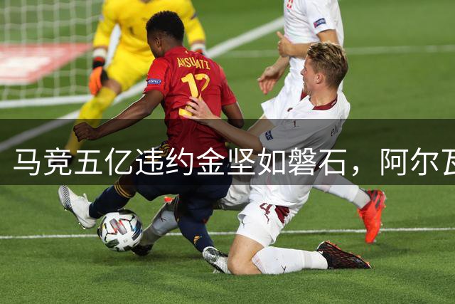 马竞五亿违约金坚如磐石，阿尔瓦雷斯转会风波持续发酵
