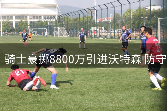 骑士豪掷8800万引进沃特森 防守短板能否迎刃而解？